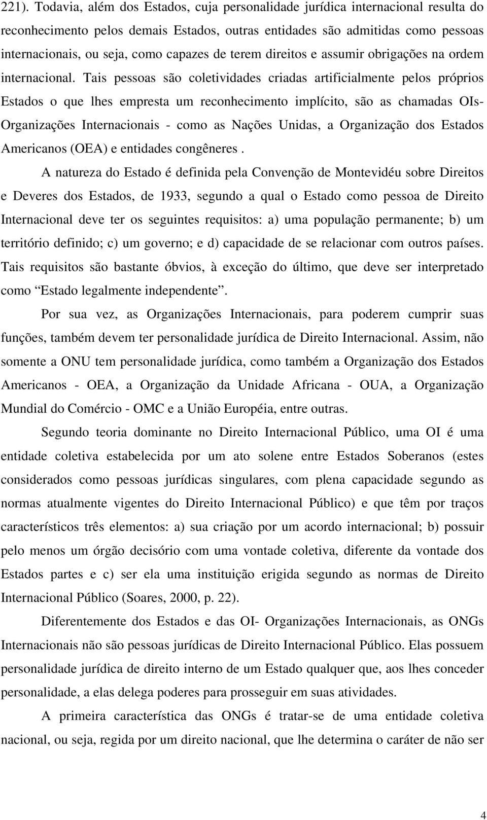 Tais pessoas são coletividades criadas artificialmente pelos próprios Estados o que lhes empresta um reconhecimento implícito, são as chamadas OIs- Organizações Internacionais - como as Nações