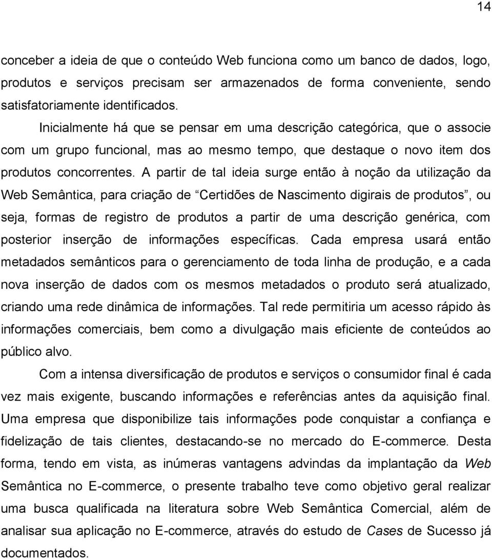 A partir de tal ideia surge então à noção da utilização da Web Semântica, para criação de Certidões de Nascimento digirais de produtos, ou seja, formas de registro de produtos a partir de uma