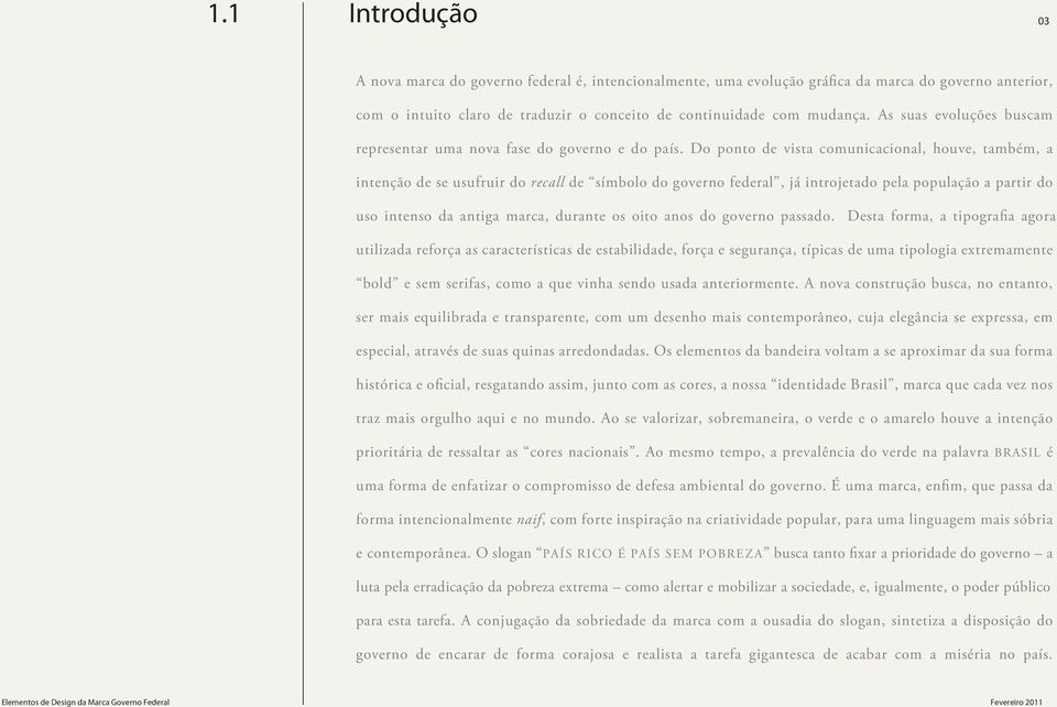 Do ponto de vista comunicacional, houve, também, a intenção de se usufruir do recall de símbolo do governo federal, já introjetado pela população a partir do uso intenso da antiga marca, durante os