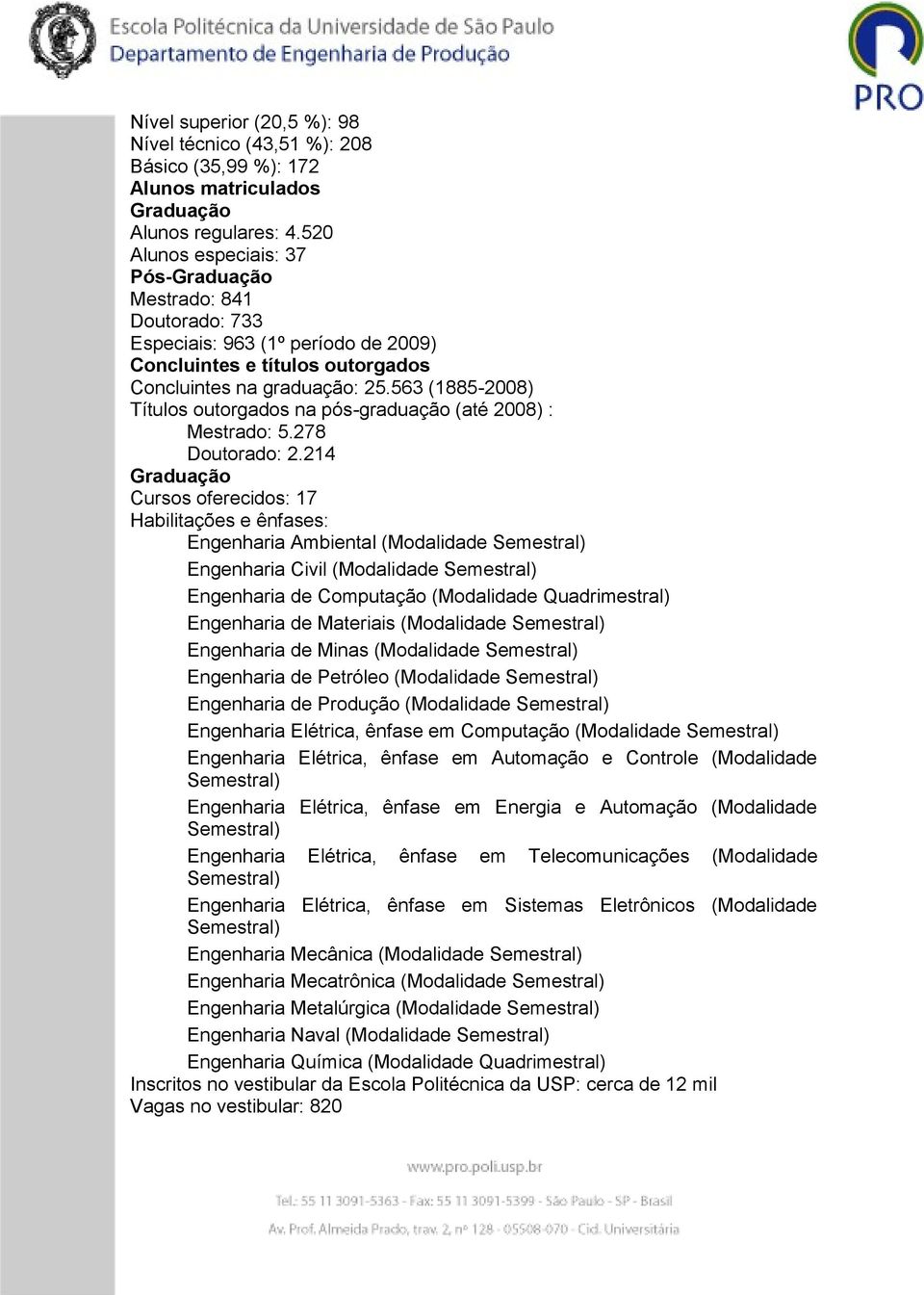 563 (1885-2008) Títulos outorgados na pós-graduação (até 2008) : Mestrado: 5.278 Doutorado: 2.