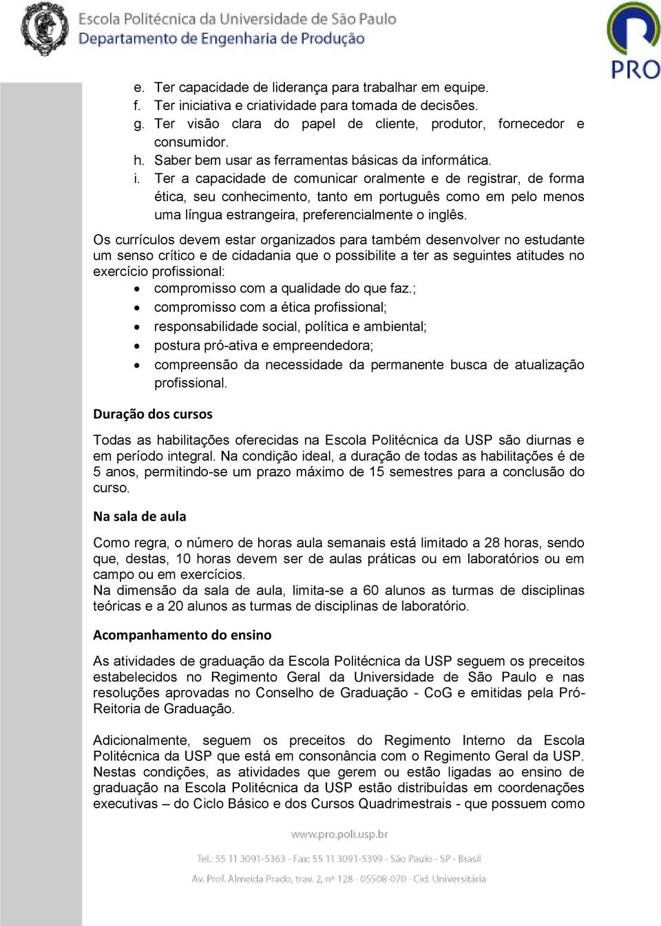 formática. i. Ter a capacidade de comunicar oralmente e de registrar, de forma ética, seu conhecimento, tanto em português como em pelo menos uma língua estrangeira, preferencialmente o inglês.