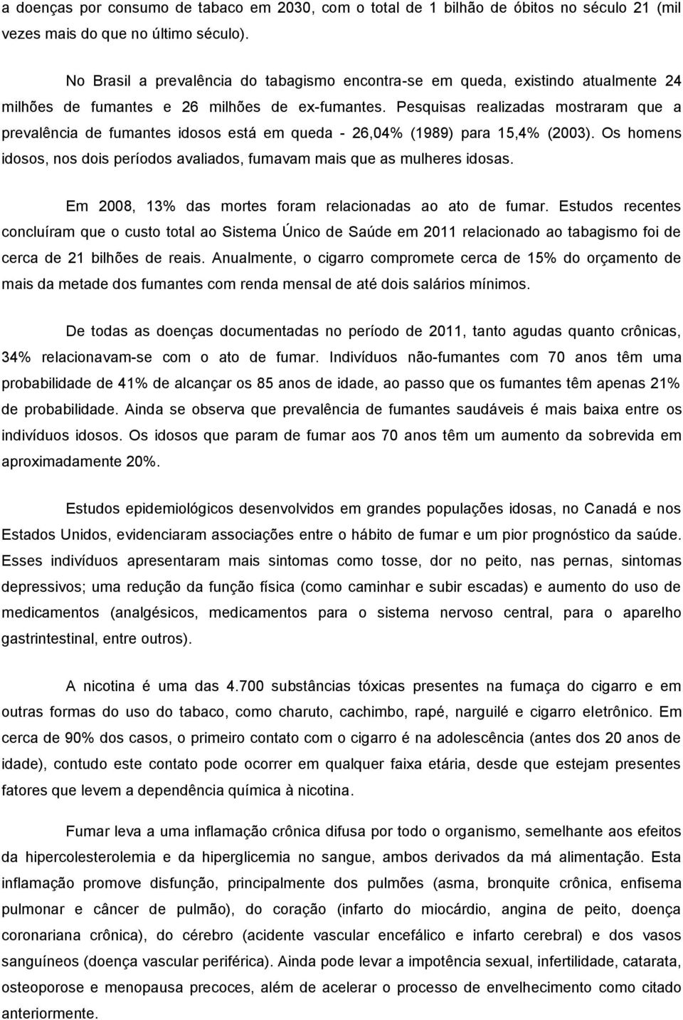 Pesquisas realizadas mostraram que a prevalência de fumantes idosos está em queda - 26,04% (1989) para 15,4% (2003). Os homens idosos, nos dois períodos avaliados, fumavam mais que as mulheres idosas.