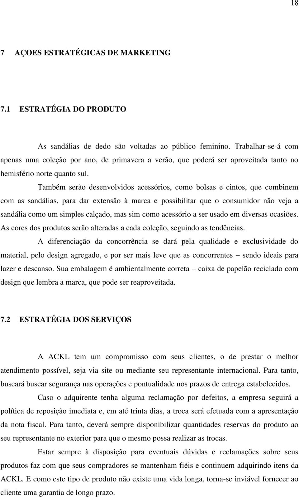 Também serão desenvolvidos acessórios, como bolsas e cintos, que combinem com as sandálias, para dar extensão à marca e possibilitar que o consumidor não veja a sandália como um simples calçado, mas