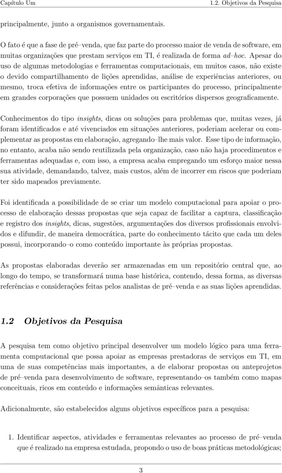 Apesar do uso de algumas metodologias e ferramentas computacionais, em muitos casos, não existe o devido compartilhamento de lições aprendidas, análise de experiências anteriores, ou mesmo, troca