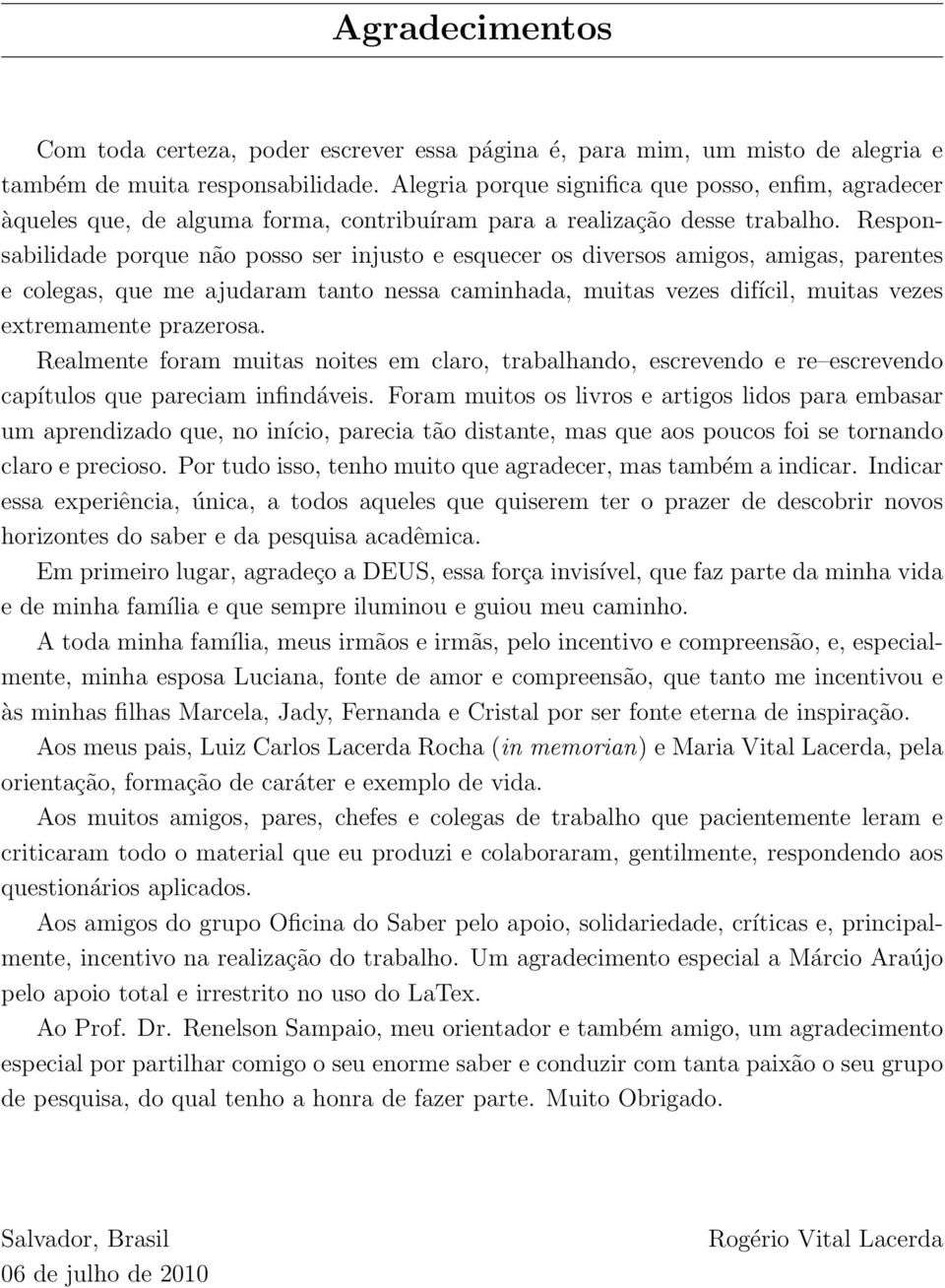 Responsabilidade porque não posso ser injusto e esquecer os diversos amigos, amigas, parentes e colegas, que me ajudaram tanto nessa caminhada, muitas vezes difícil, muitas vezes extremamente