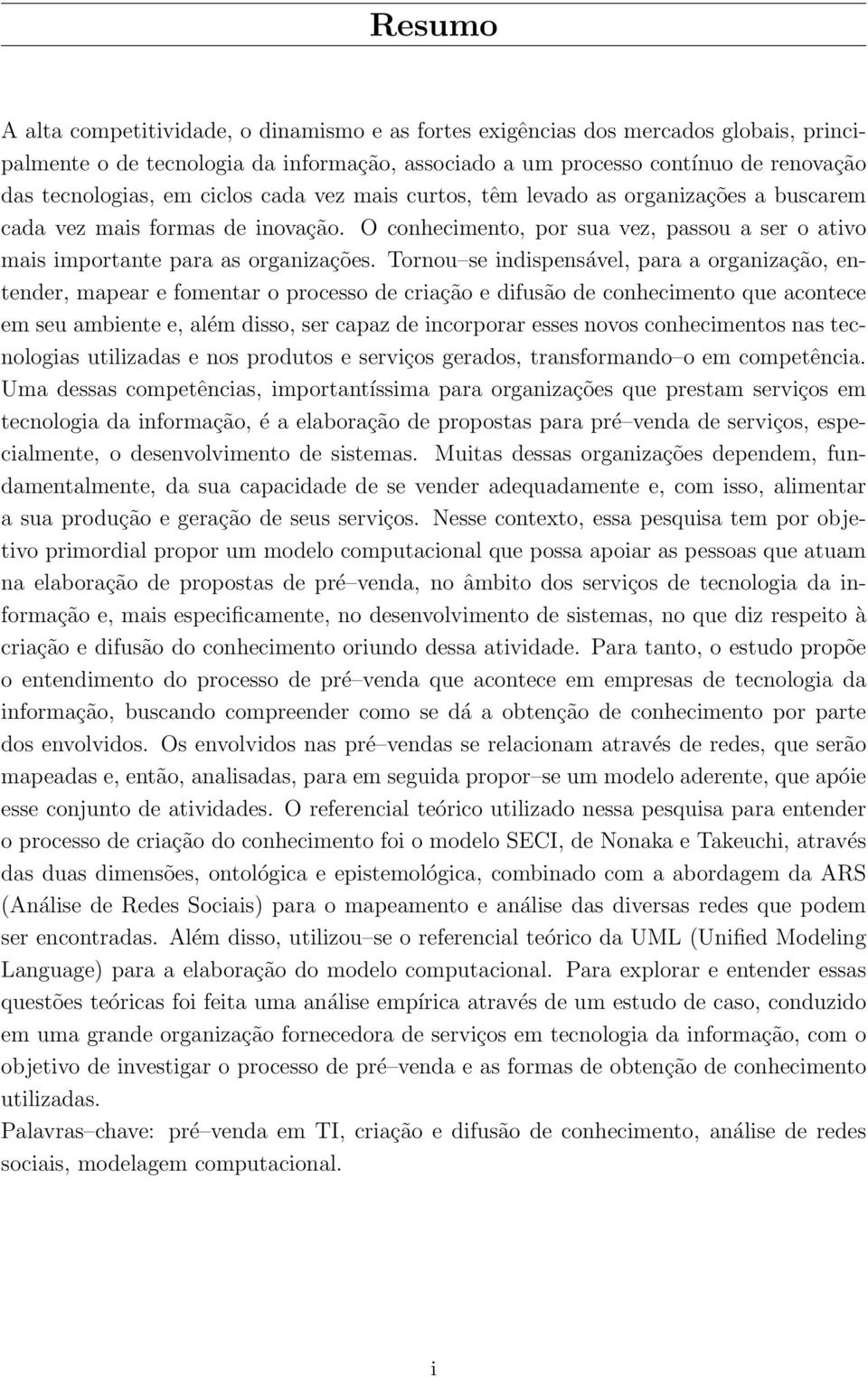 Tornou se indispensável, para a organização, entender, mapear e fomentar o processo de criação e difusão de conhecimento que acontece em seu ambiente e, além disso, ser capaz de incorporar esses