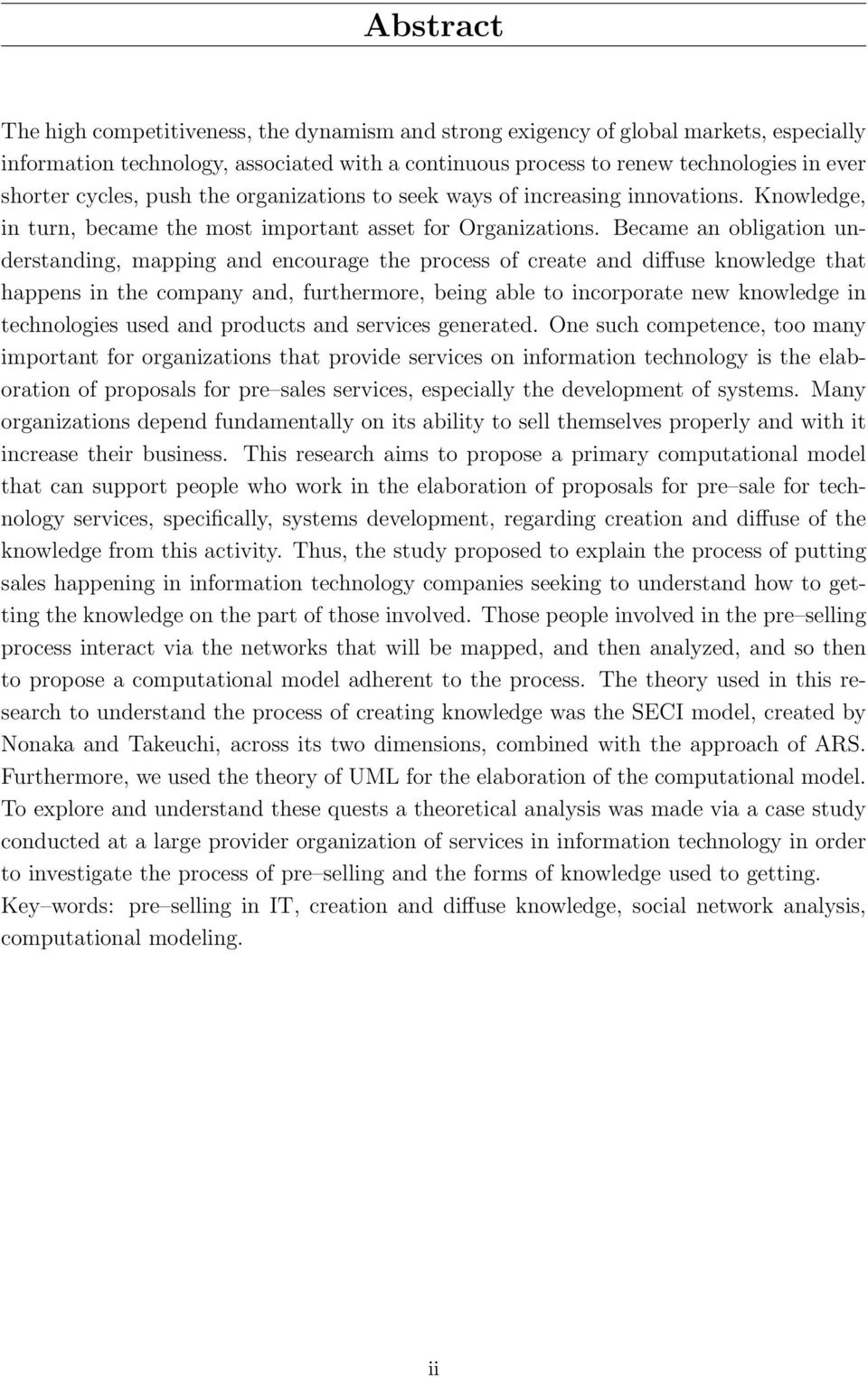 Became an obligation understanding, mapping and encourage the process of create and diffuse knowledge that happens in the company and, furthermore, being able to incorporate new knowledge in