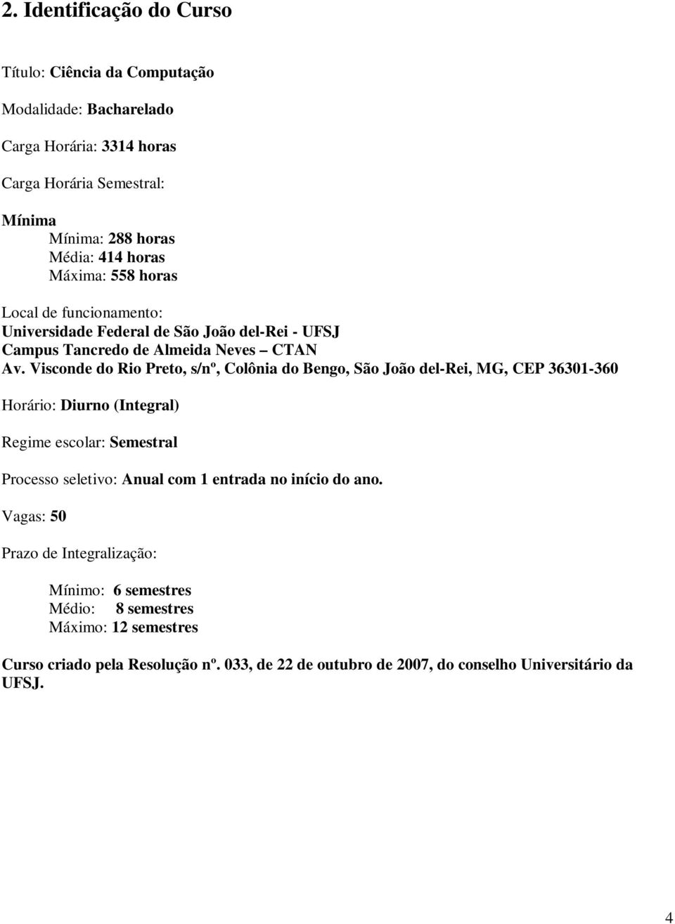 Visconde do Rio Preto, s/nº, Colônia do Bengo, São João del-rei, MG, CEP 36301-360 Horário: Diurno (Integral) Regime escolar: Semestral Processo seletivo: Anual com 1