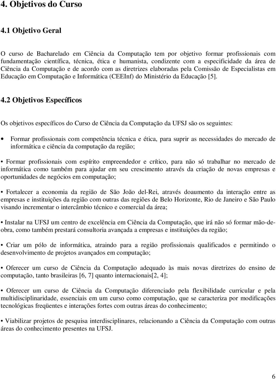 área de Ciência da Computação e de acordo com as diretrizes elaboradas pela Comissão de Especialistas em Educação em Computação e Informática (CEEInf) do Ministério da Educação [5]. 4.