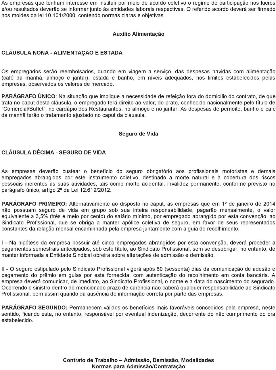 Auxílio Alimentação CLÁUSULA NONA - ALIMENTAÇÃO E ESTADA Os empregados serão reembolsados, quando em viagem a serviço, das despesas havidas com alimentação (café da manhã, almoço e jantar), estada e