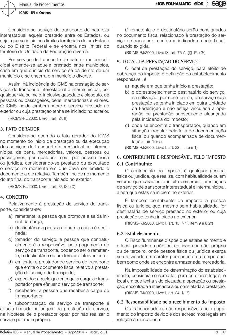 Por serviço de transporte de natureza intermunicipal entende-se aquele prestado entre municípios, caso em que o início do serviço se dá dentro de um município e se encerra em município diverso.