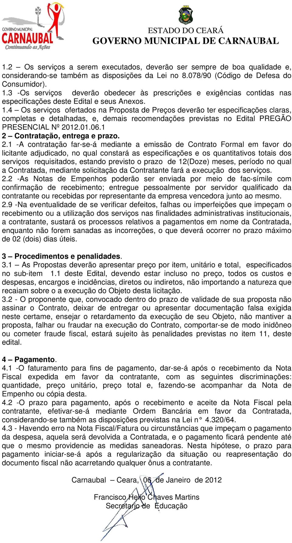 4 Os serviços ofertados na Proposta de Preços deverão ter especificações claras, completas e detalhadas, e, demais recomendações previstas no Edital PREGÃO PRESENCIAL Nº 2012.01.06.