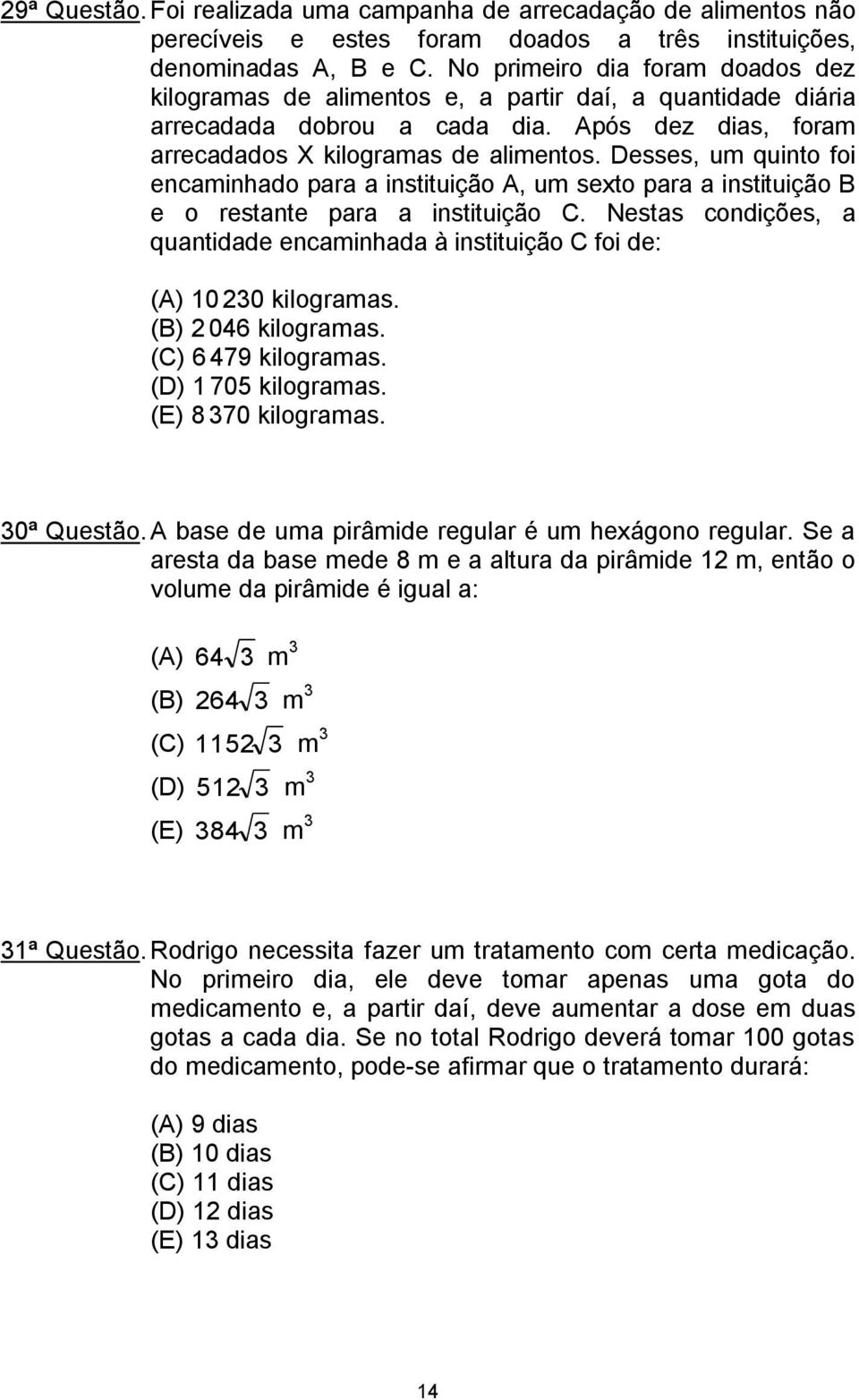 Desses, um quinto foi encaminhado para a instituição A, um sexto para a instituição B e o restante para a instituição C.