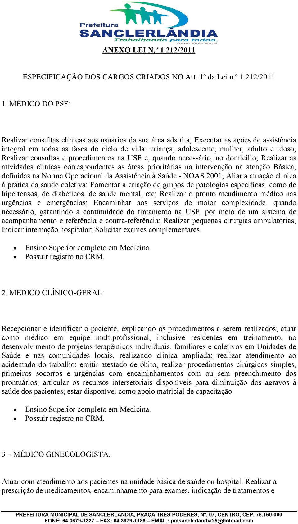 idoso; Realizar consultas e procedimentos na USF e, quando necessário, no domicílio; Realizar as atividades clínicas correspondentes ás áreas prioritárias na intervenção na atenção Básica, definidas