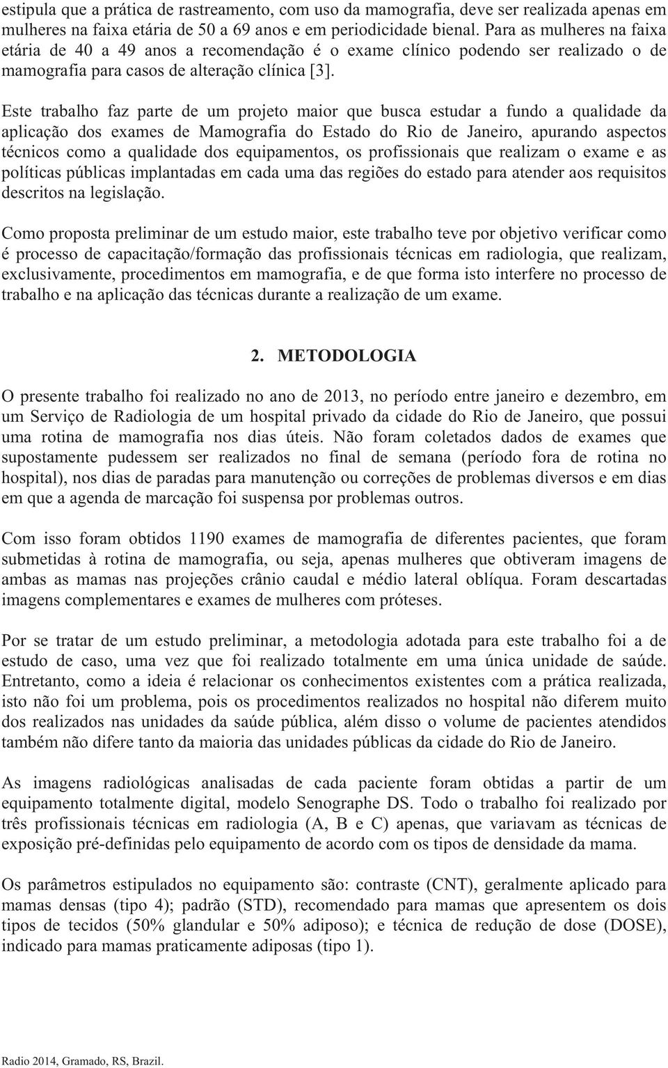 Este trabalho faz parte de um projeto maior que busca estudar a fundo a qualidade da aplicação dos exames de Mamografia do Estado do Rio de Janeiro, apurando aspectos técnicos como a qualidade dos