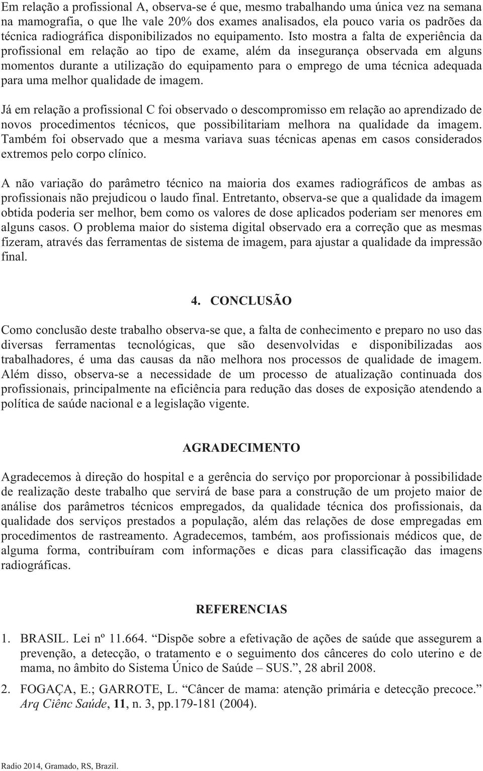 Isto mostra a falta de experiência da profissional em relação ao tipo de exame, além da insegurança observada em alguns momentos durante a utilização do equipamento para o emprego de uma técnica