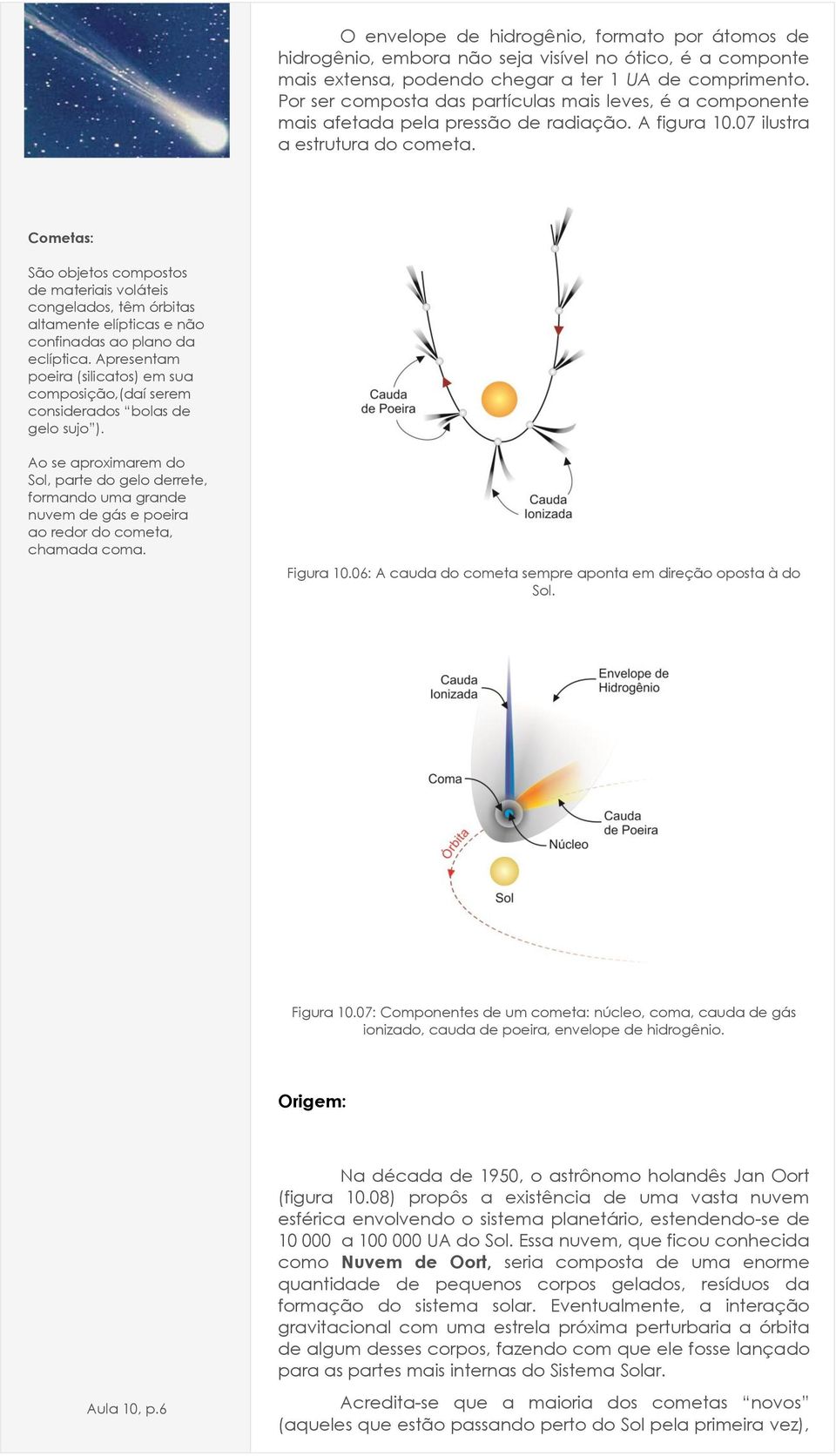 Cometas: São objetos compostos de materiais voláteis congelados, têm órbitas altamente elípticas e não confinadas ao plano da eclíptica.