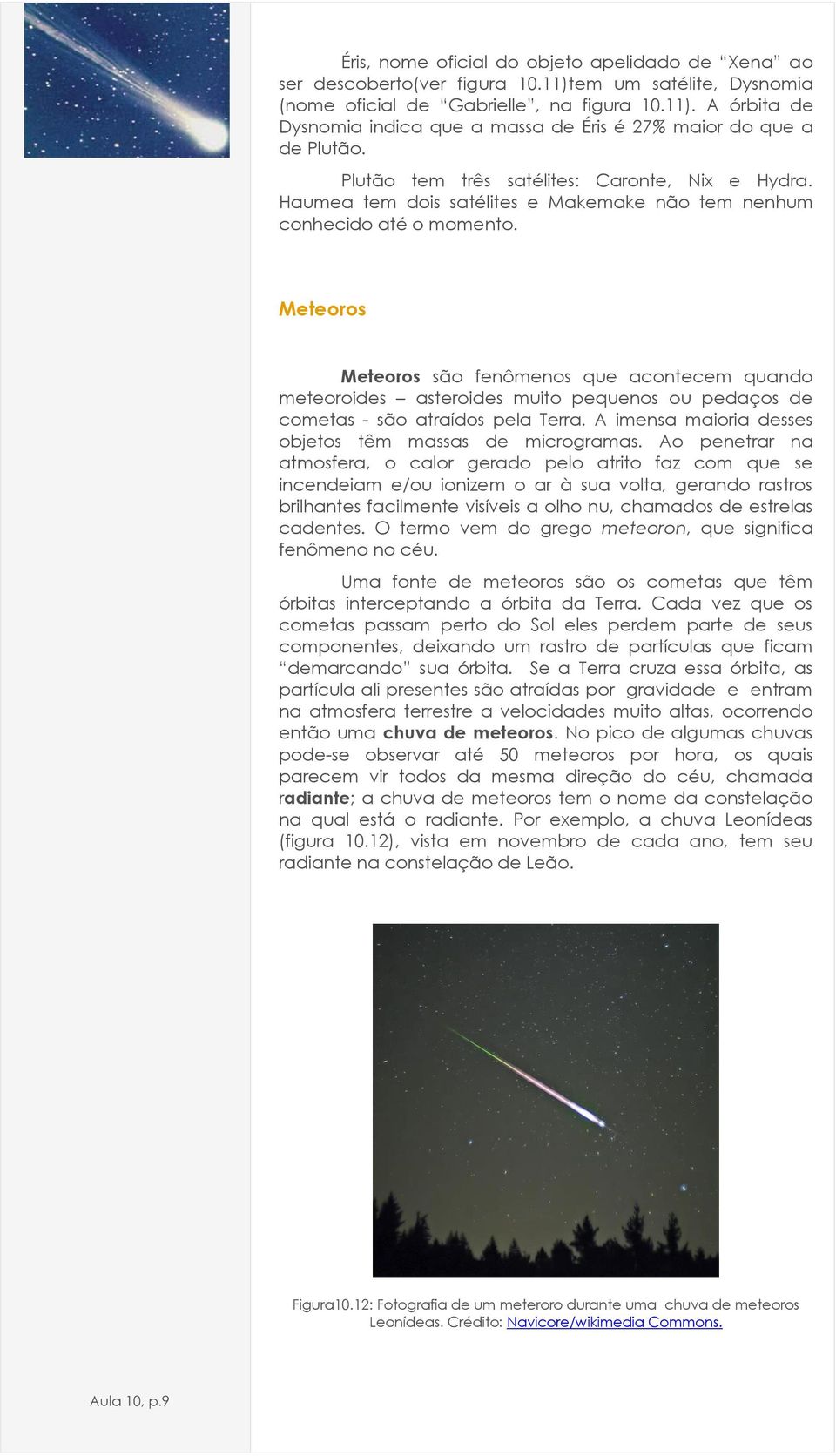 Meteoros Meteoros são fenômenos que acontecem quando meteoroides asteroides muito pequenos ou pedaços de cometas - são atraídos pela Terra. A imensa maioria desses objetos têm massas de microgramas.