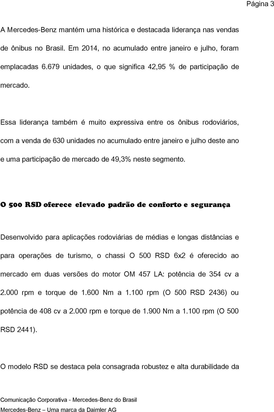 Essa liderança também é muito expressiva entre os ônibus rodoviários, com a venda de 630 unidades no acumulado entre janeiro e julho deste ano e uma participação de mercado de 49,3% neste segmento.