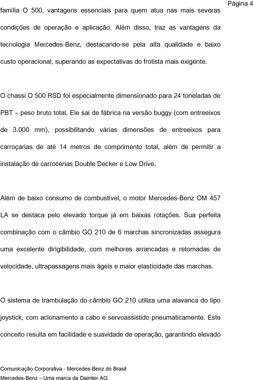 O chassi O 500 RSD foi especialmente dimensionado para 24 toneladas de PBT peso bruto total. Ele sai de fábrica na versão buggy (com entreeixos de 3.