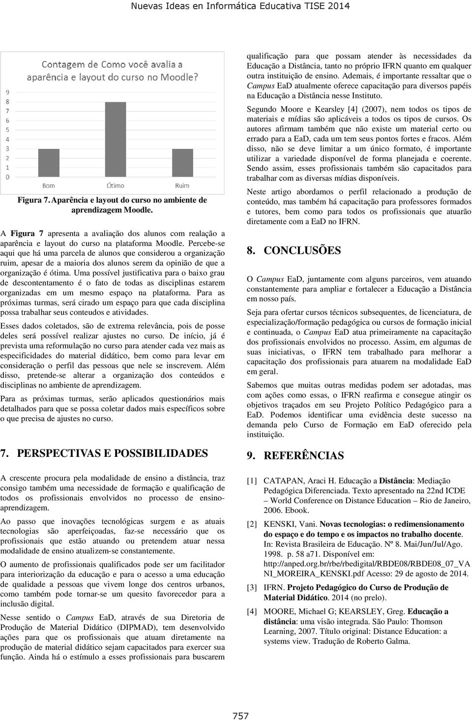 Uma possível justificativa para o baixo grau de descontentamento é o fato de todas as disciplinas estarem organizadas em um mesmo espaço na plataforma.