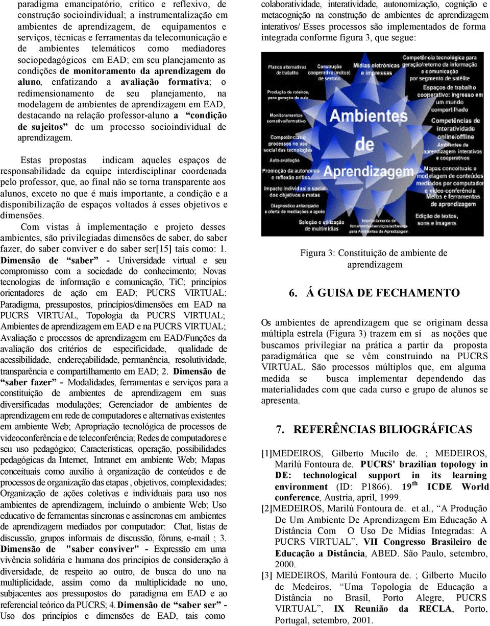 seu planejamento, na modelagem de ambientes de aprendizagem em EAD, destacando na relação professor-aluno a condição de sujeitos de um processo socioindividual de aprendizagem.