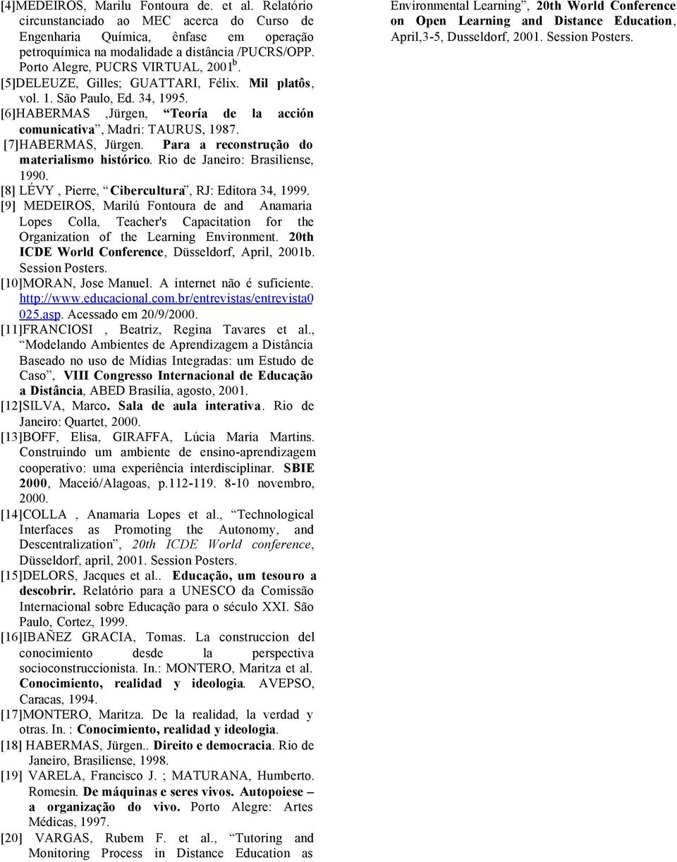 [7]HABERMAS, Jürgen. Para a reconstrução do materialismo histórico. Rio de Janeiro: Brasiliense, 1990. [8] LÉVY, Pierre, Cibercultura, RJ: Editora 34, 1999.