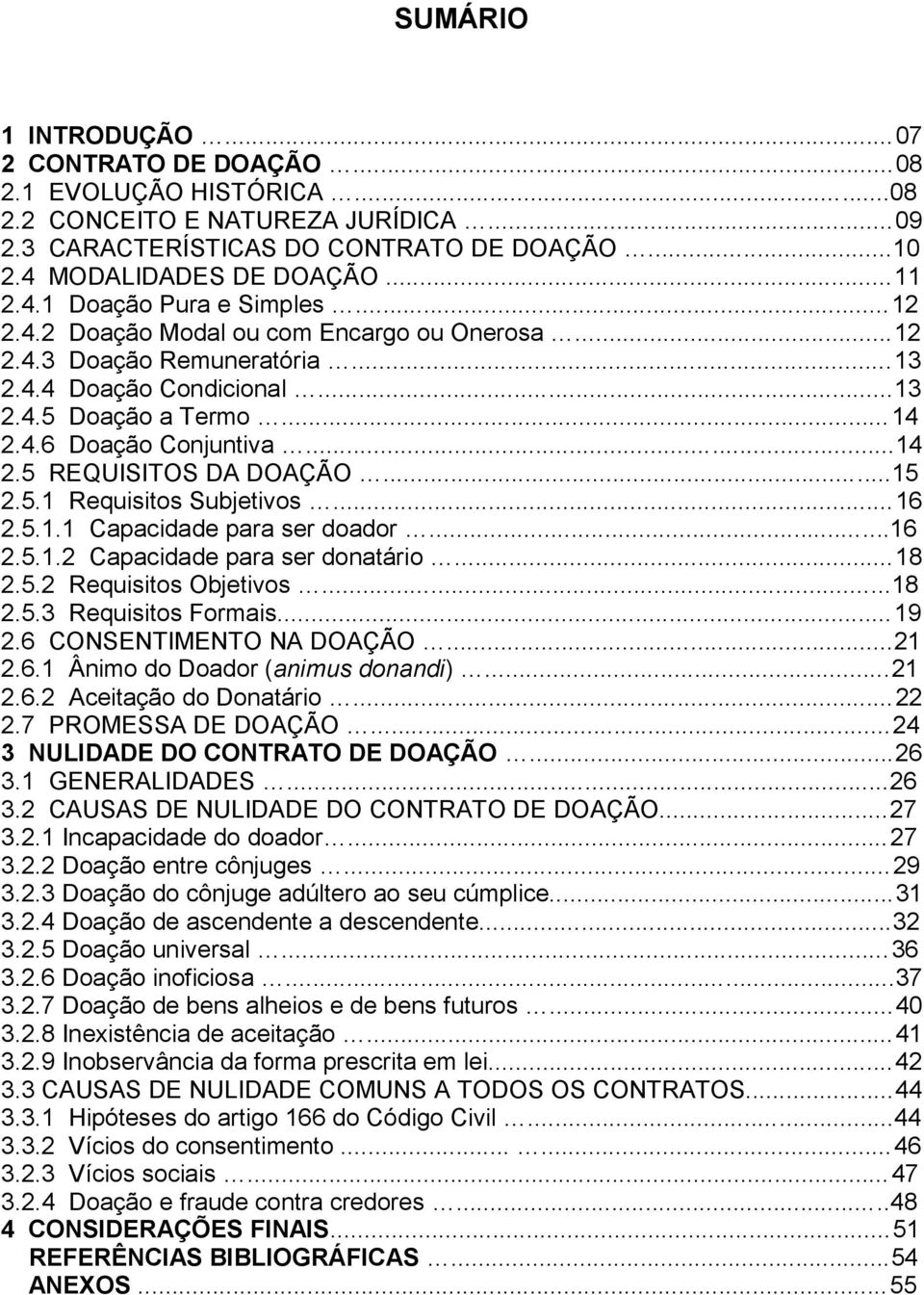 ..15 2.5.1 Requisitos Subjetivos...16 2.5.1.1 Capacidade para ser doador...16 2.5.1.2 Capacidade para ser donatário...18 2.5.2 Requisitos Objetivos...18 2.5.3 Requisitos Formais...19 2.