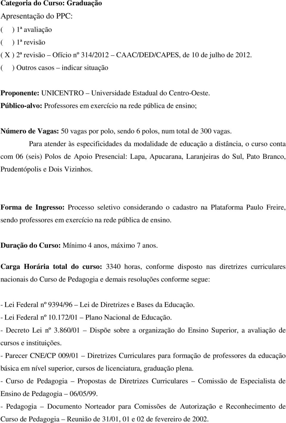 Público-alvo: Professores em exercício na rede pública de ensino; Número de Vagas: 50 vagas por polo, sendo 6 polos, num total de 300 vagas.