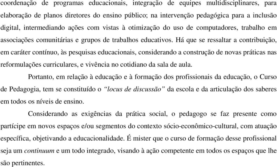 Há que se ressaltar a contribuição, em caráter contínuo, às pesquisas educacionais, considerando a construção de novas práticas nas reformulações curriculares, e vivência no cotidiano da sala de aula.