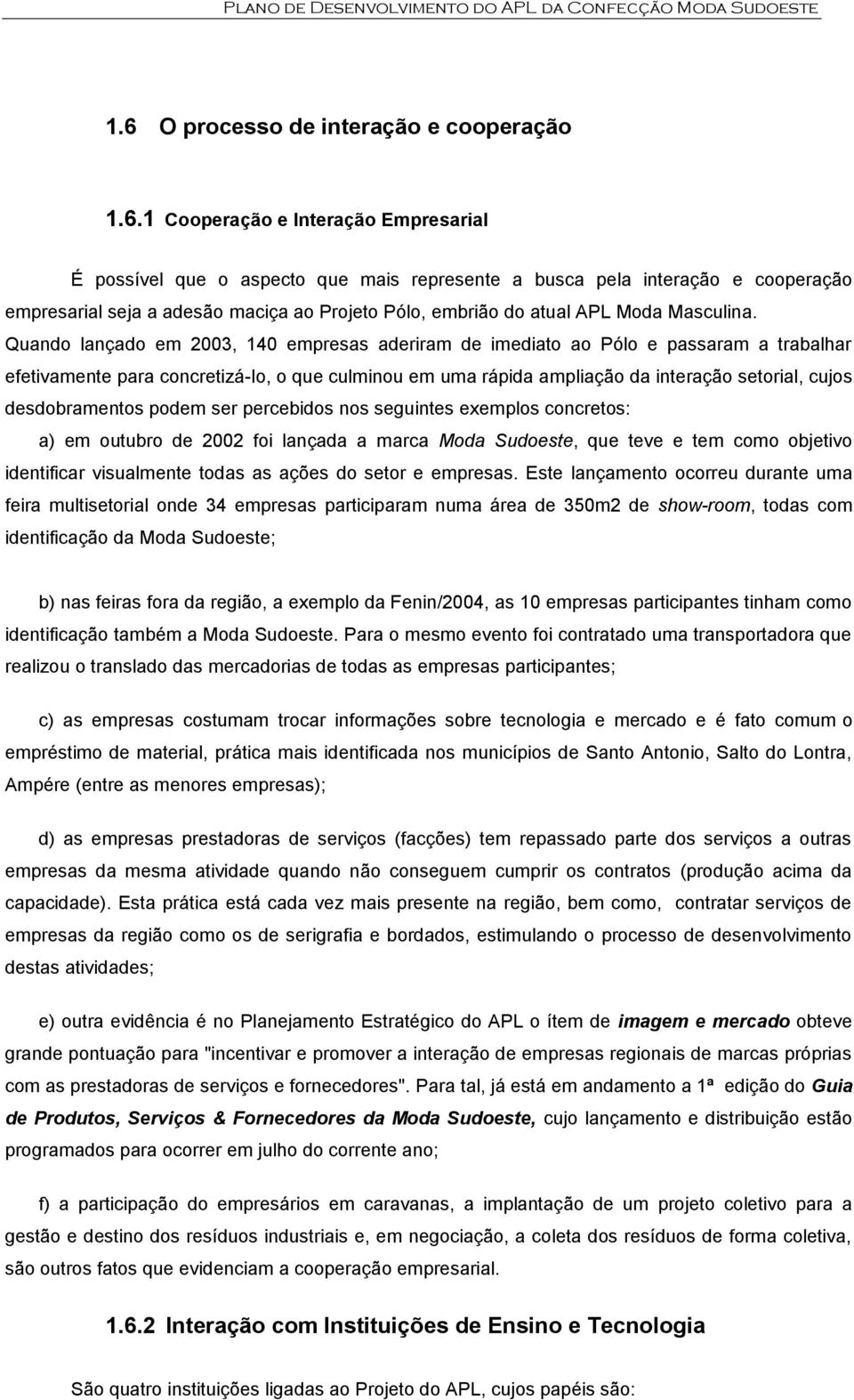 1 Cooperação e Interação Empresarial É possível que o aspecto que mais represente a busca pela interação e cooperação empresarial seja a adesão maciça ao Projeto Pólo, embrião do atual APL Moda