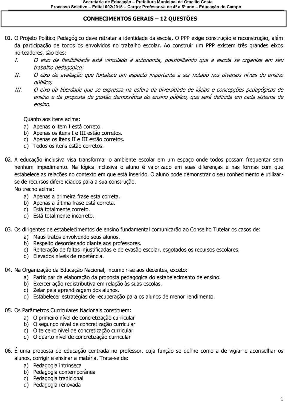 O eixo da flexibilidade está vinculado à autonomia, possibilitando que a escola se organize em seu trabalho pedagógico; II.