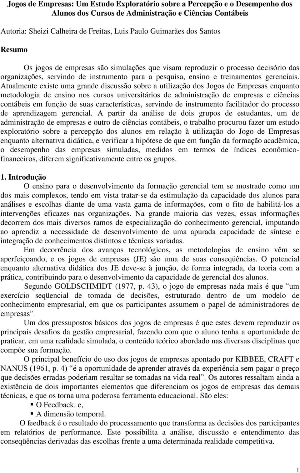 Atualmente existe uma grande discussão sobre a utilização dos Jogos de Empresas enquanto metodologia de ensino nos cursos universitários de administração de empresas e ciências contábeis em função de