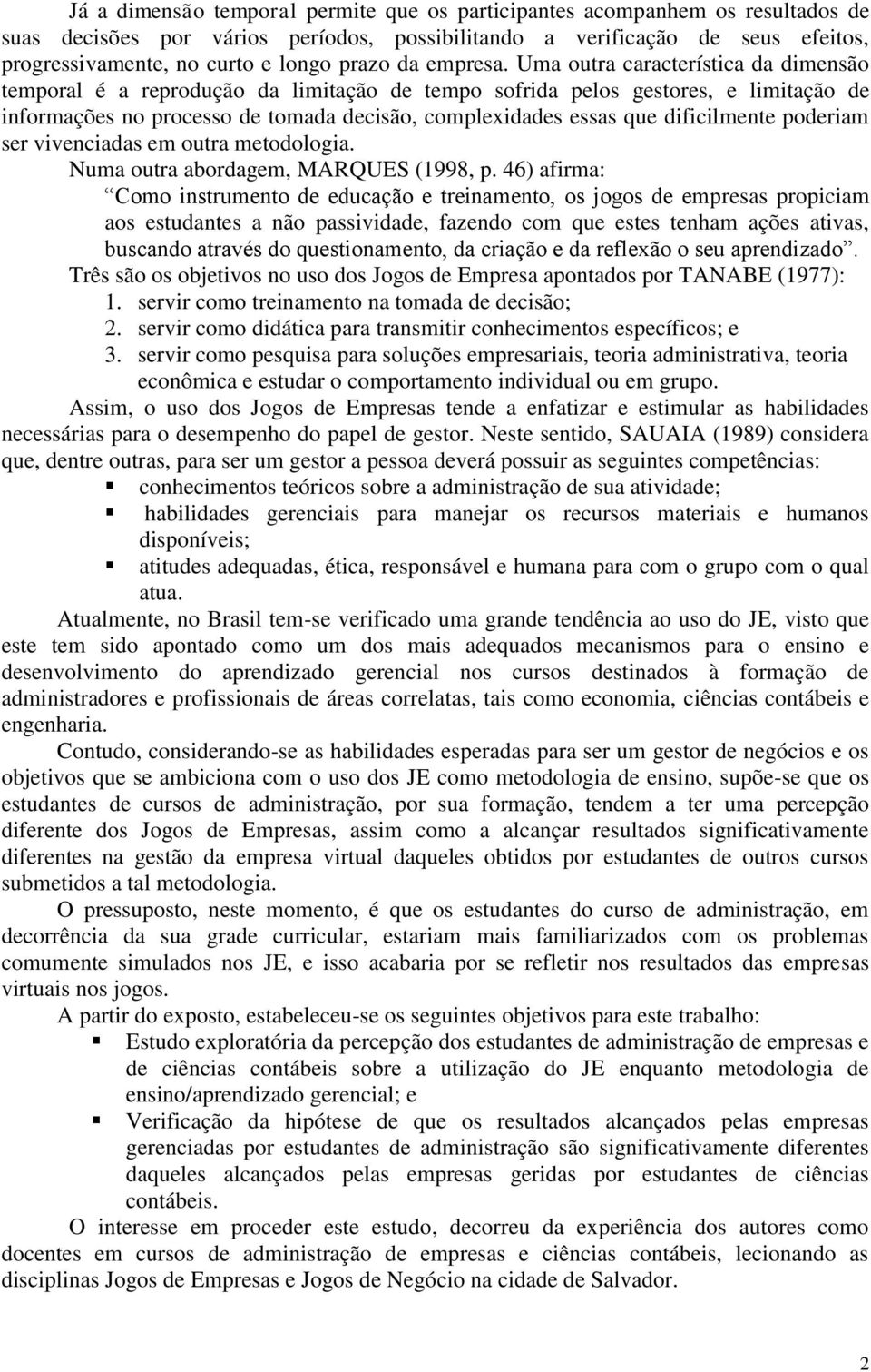 Uma outra característica da dimensão temporal é a reprodução da limitação de tempo sofrida pelos gestores, e limitação de informações no processo de tomada decisão, complexidades essas que