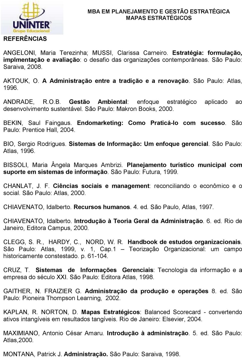 BEKIN, Saul Faingaus. Endomarketing: Como Praticá-lo com sucesso. São Paulo: Prentice Hall, 2004. BIO, Sergio Rodrigues. Sistemas de Informação: Um enfoque gerencial. São Paulo: Atlas, 1996.