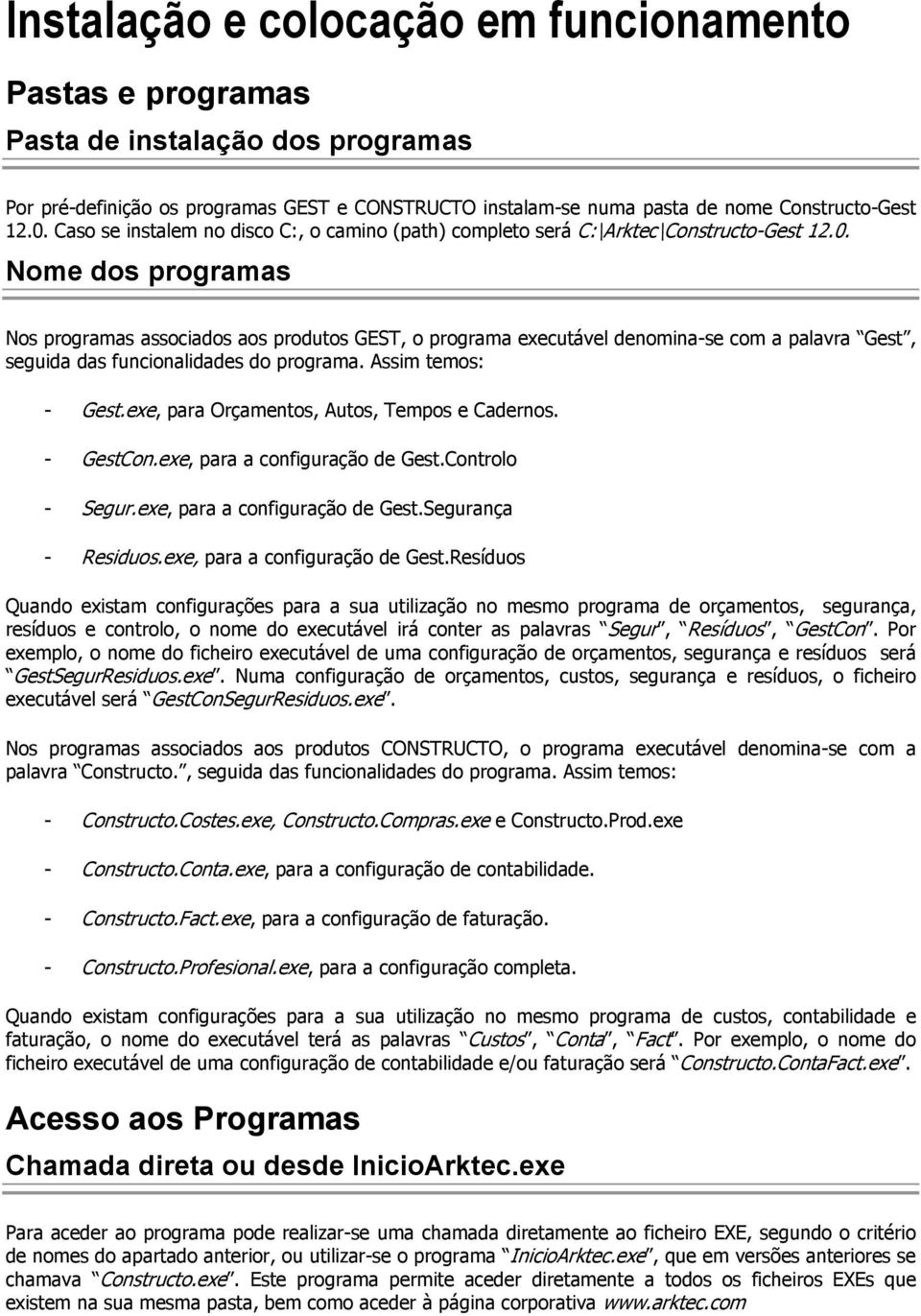 Nome dos programas Nos programas associados aos produtos GEST, o programa executável denomina-se com a palavra Gest, seguida das funcionalidades do programa. Assim temos: - Gest.