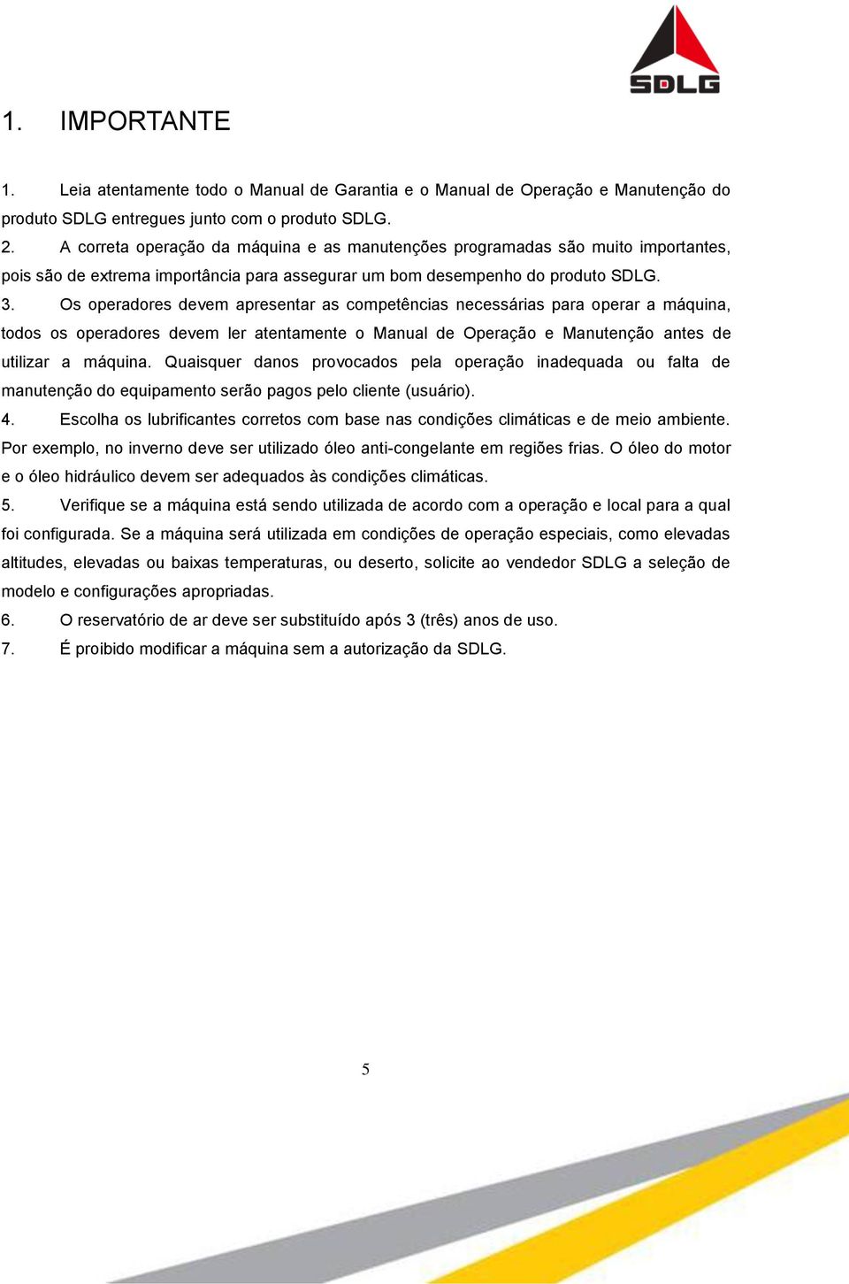 Os operadores devem apresentar as competências necessárias para operar a máquina, todos os operadores devem ler atentamente o Manual de Operação e Manutenção antes de utilizar a máquina.