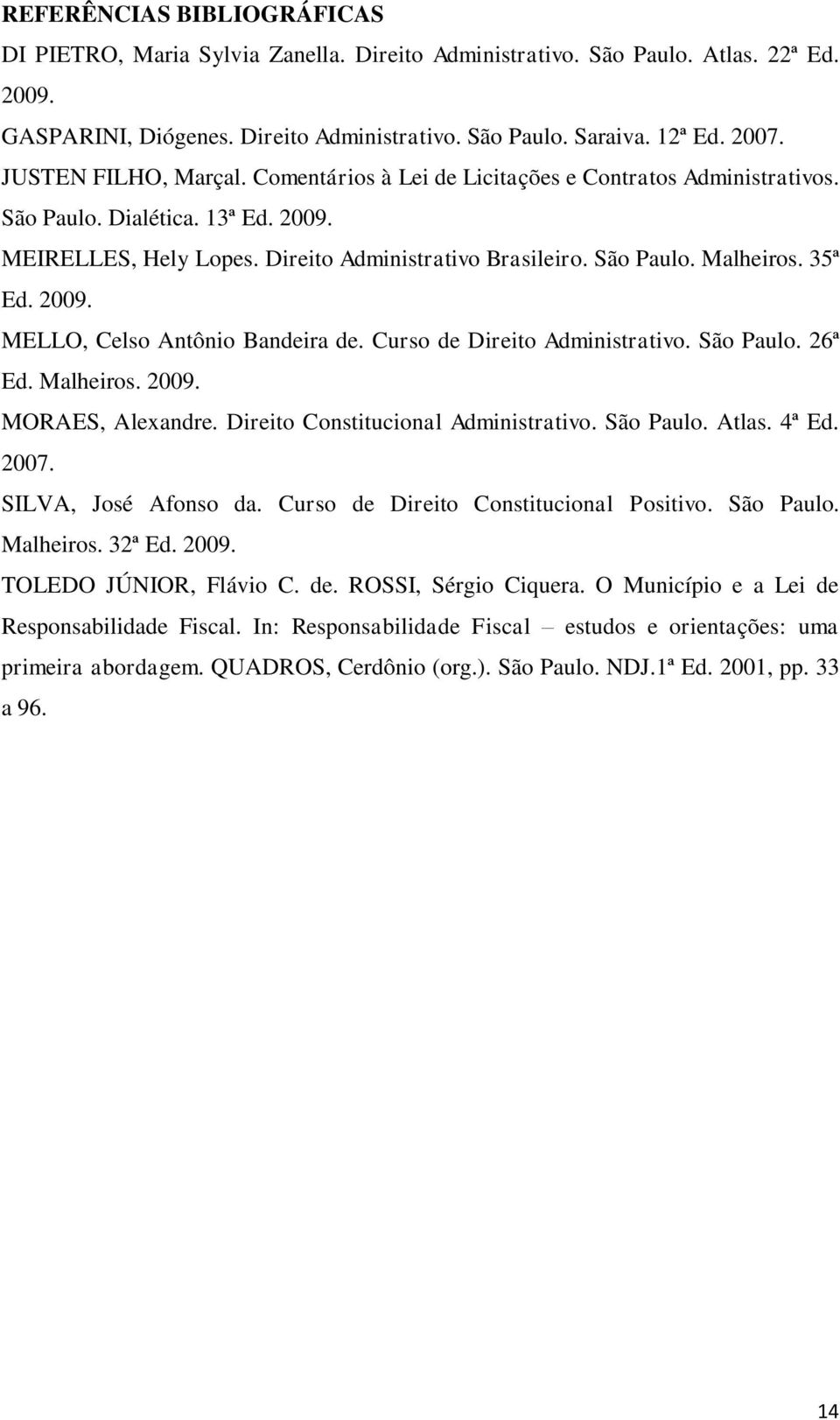 35ª Ed. 2009. MELLO, Celso Antônio Bandeira de. Curso de Direito Administrativo. São Paulo. 26ª Ed. Malheiros. 2009. MORAES, Alexandre. Direito Constitucional Administrativo. São Paulo. Atlas. 4ª Ed.