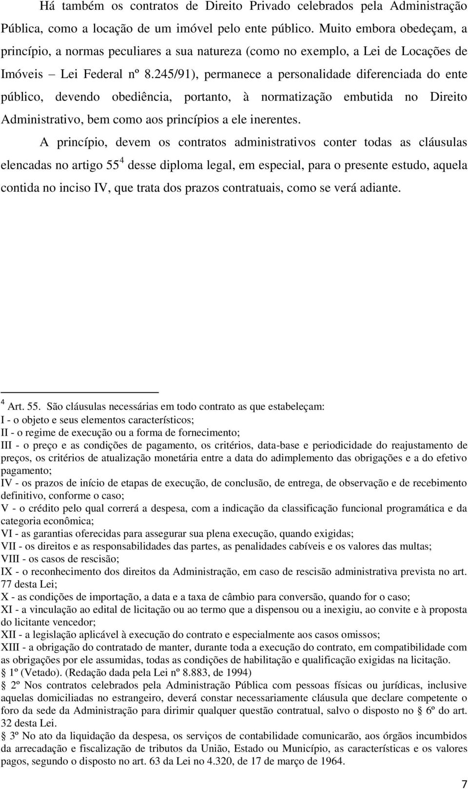 245/91), permanece a personalidade diferenciada do ente público, devendo obediência, portanto, à normatização embutida no Direito Administrativo, bem como aos princípios a ele inerentes.