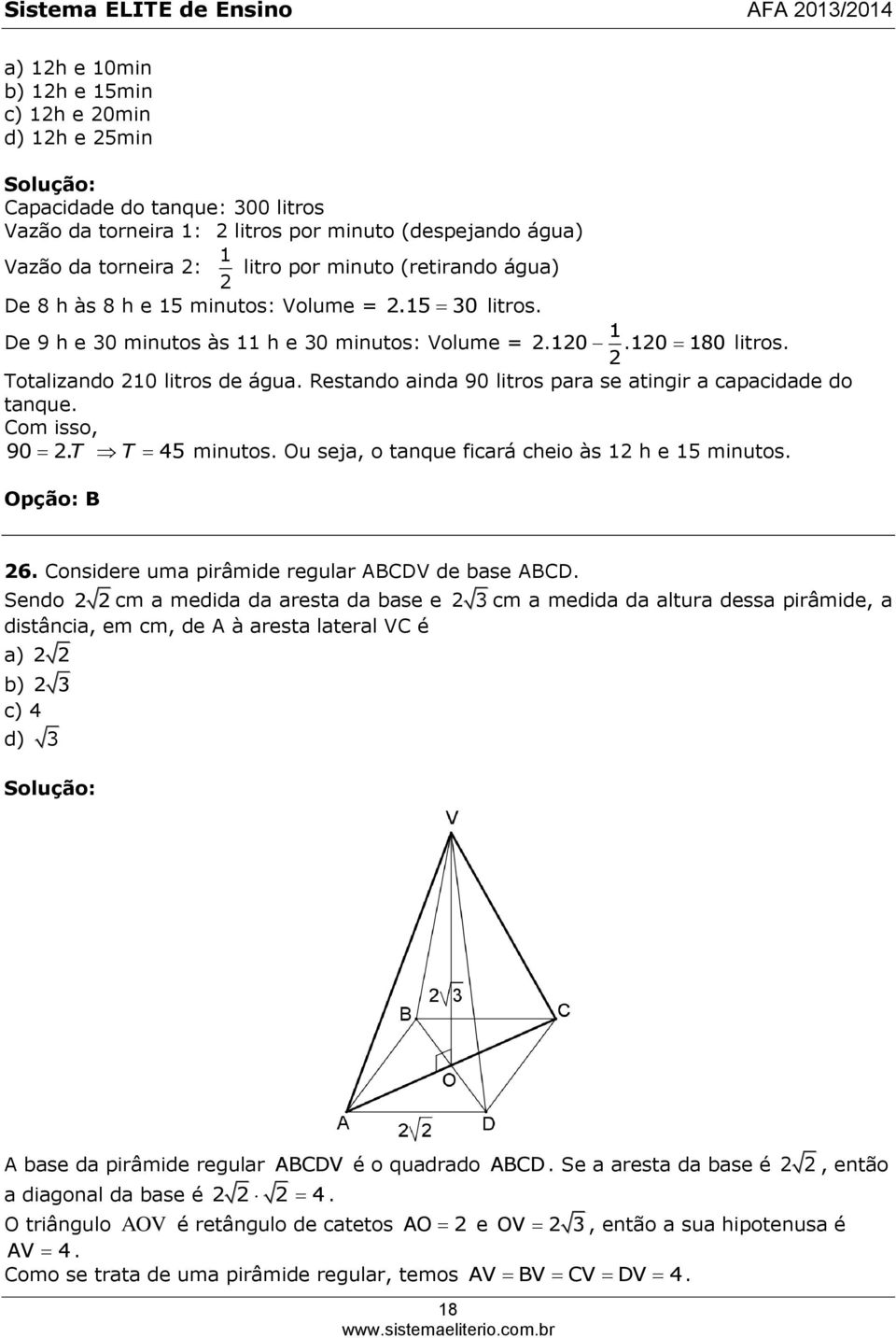 Restando ainda 90 litros para se atingir a capacidade do tanque. Com isso, 90.T T 45 minutos. Ou seja, o tanque ficará cheio às 1 h e 15 minutos. Opção: B 6.