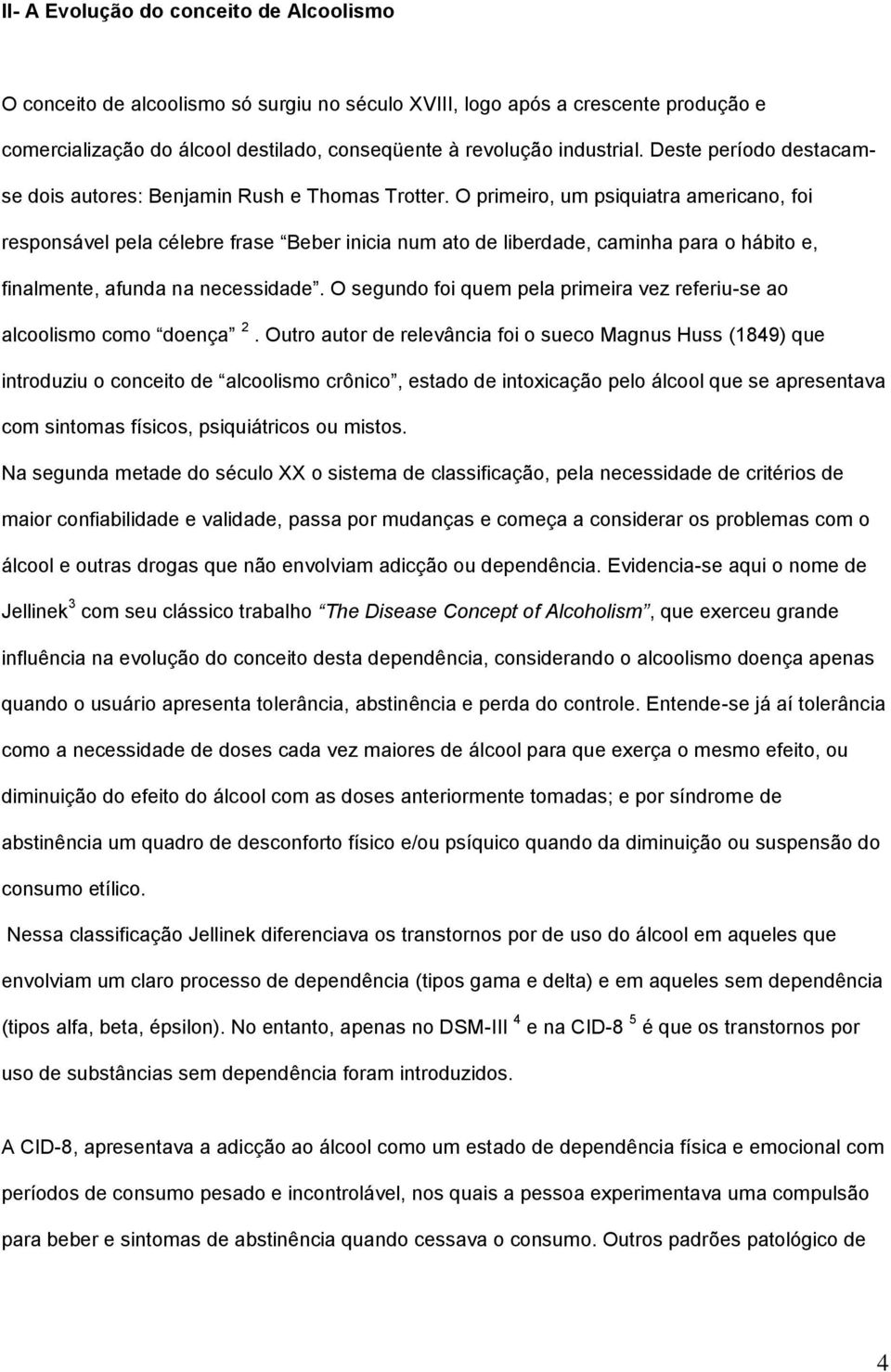 O primeiro, um psiquiatra americano, foi responsável pela célebre frase Beber inicia num ato de liberdade, caminha para o hábito e, finalmente, afunda na necessidade.