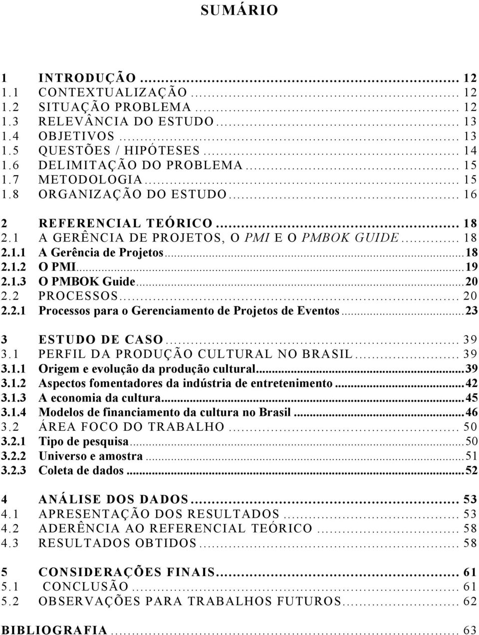 .. 20 2.2 PROCESSOS... 20 2.2.1 Processos para o Gerenciamento de Projetos de Eventos... 23 3 ESTUDO DE CASO... 39 3.1 PERFIL DA PRODUÇÃO CULTURAL NO BRASIL... 39 3.1.1 Origem e evolução da produção cultural.