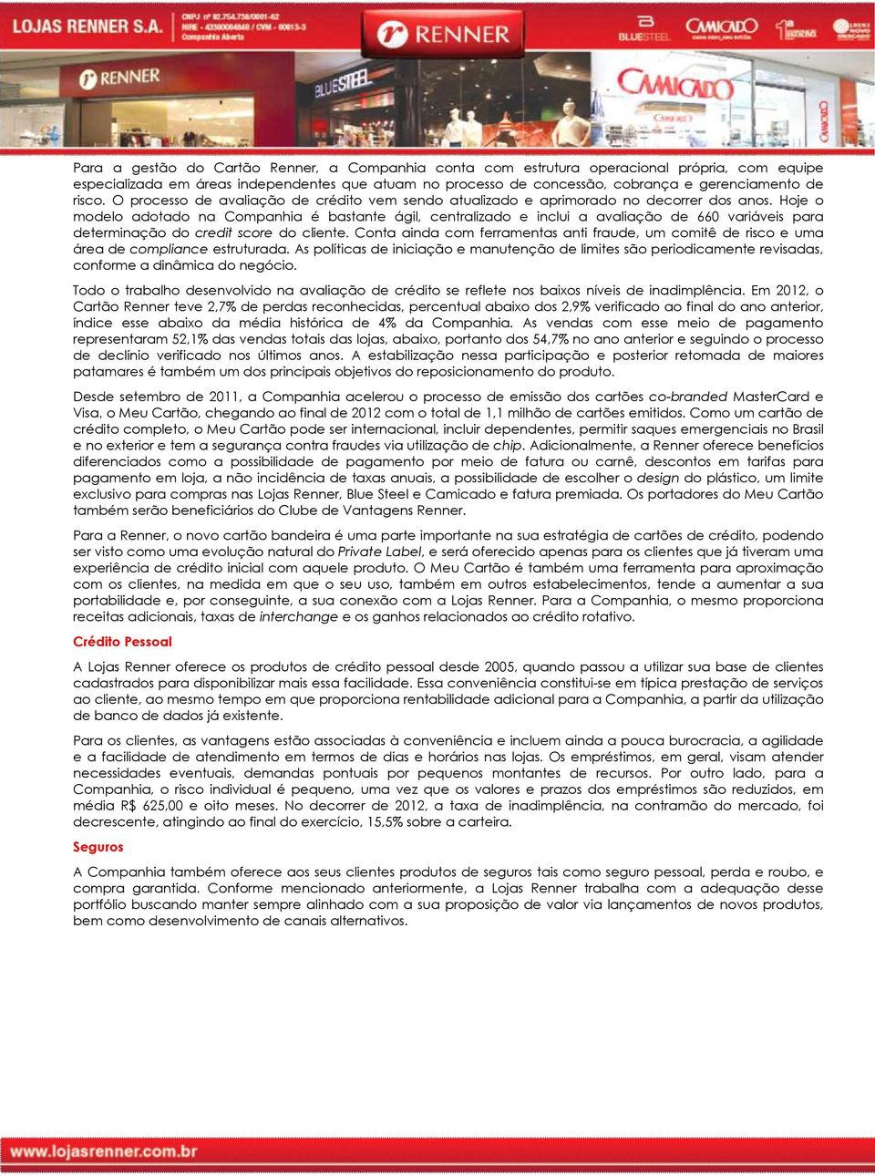 Hoje o modelo adotado na Companhia é bastante ágil, centralizado e inclui a avaliação de 660 variáveis para determinação do credit score do cliente.