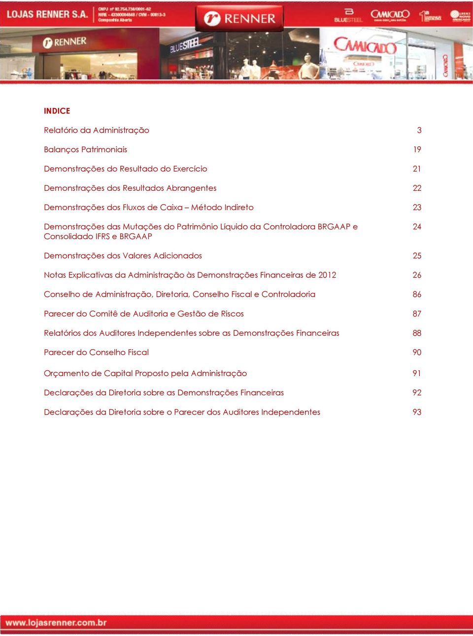 Financeiras de 2012 26 Conselho de Administração, Diretoria, Conselho Fiscal e Controladoria 86 Parecer do Comitê de Auditoria e Gestão de Riscos Relatórios dos Auditores Independentes sobre as