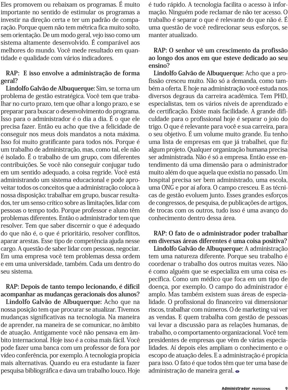 Você mede resultado em quantidade e qualidade com vários indicadores. RAP: E isso envolve a administração de forma geral?