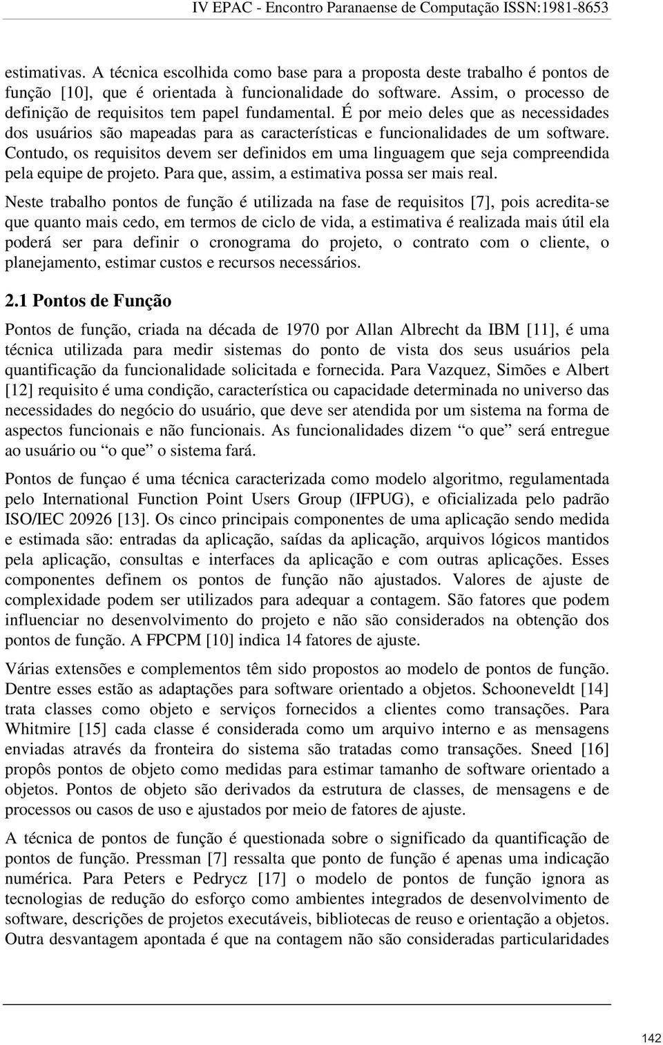 Contudo, os requisitos devem ser definidos em uma linguagem que seja compreendida pela equipe de projeto. Para que, assim, a estimativa possa ser mais real.