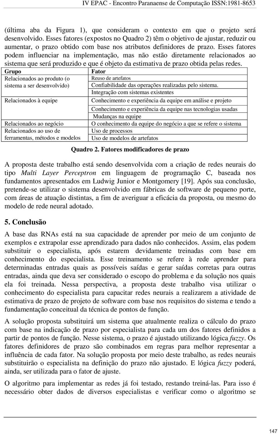 Esses fatores podem influenciar na implementação, mas não estão diretamente relacionados ao sistema que será produzido e que é objeto da estimativa de prazo obtida pelas redes.