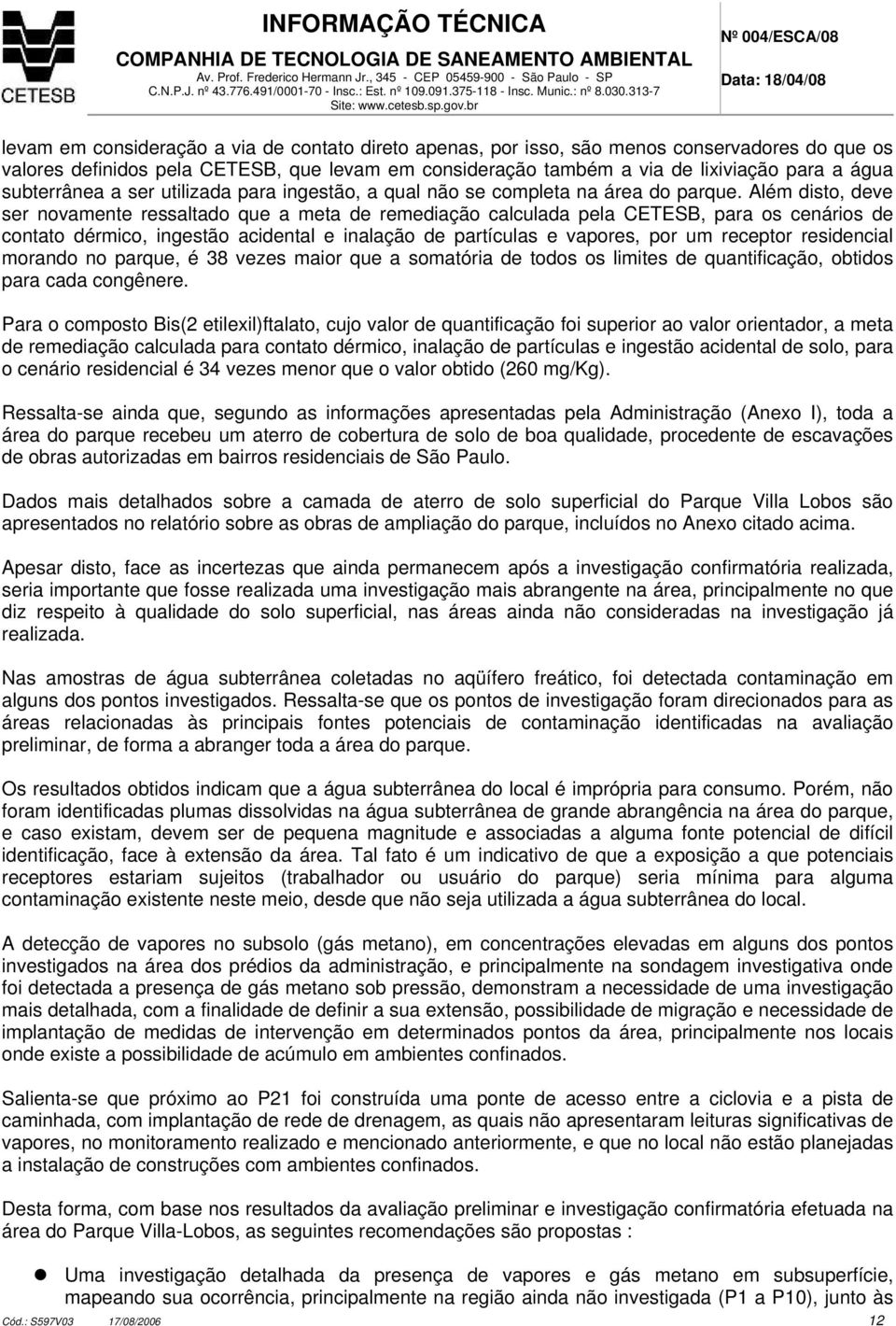 Além disto, deve ser novamente ressaltado que a meta de remediação calculada pela CETESB, para os cenários de contato dérmico, ingestão acidental e inalação de partículas e vapores, por um receptor