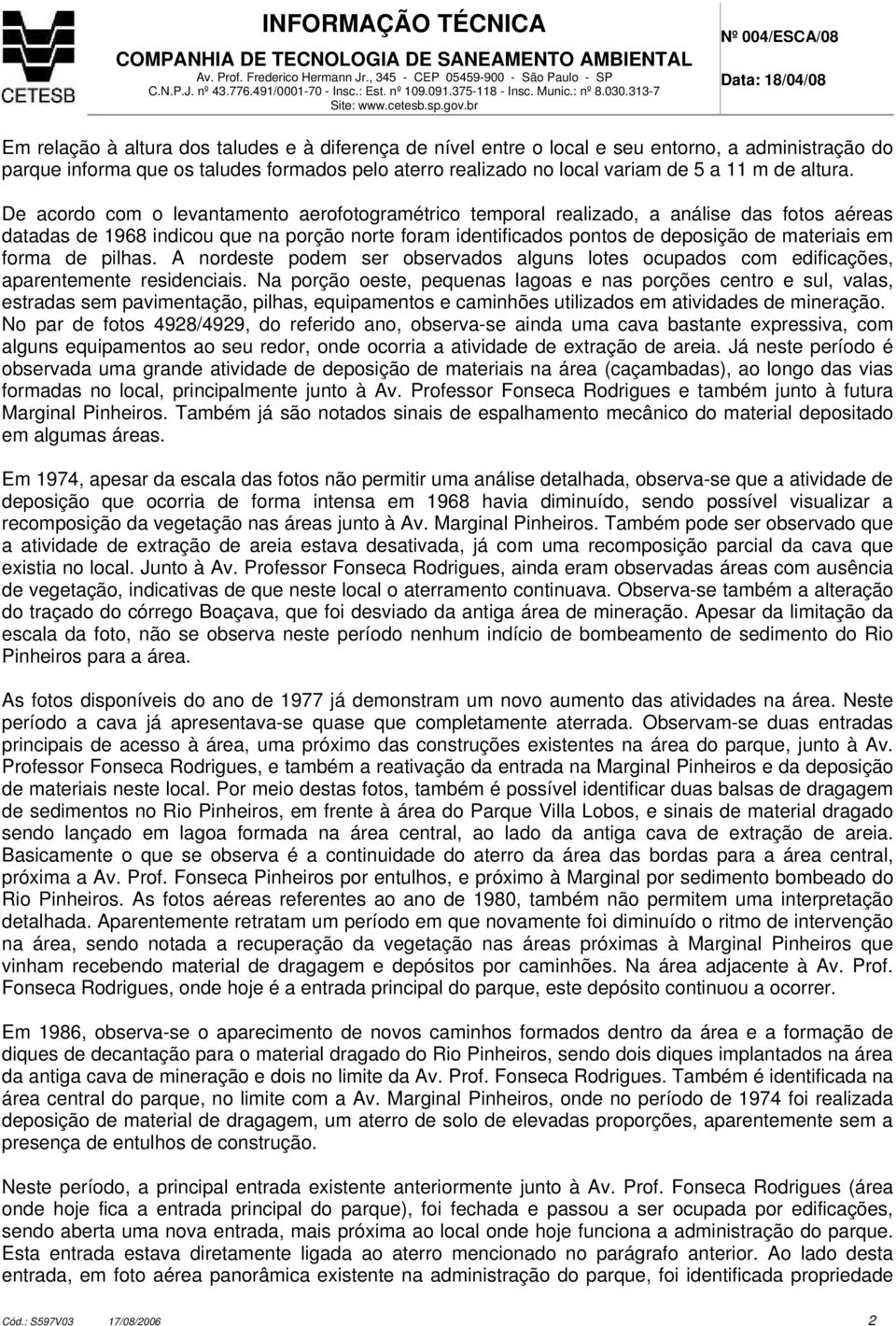 De acordo com o levantamento aerofotogramétrico temporal realizado, a análise das fotos aéreas datadas de 1968 indicou que na porção norte foram identificados pontos de deposição de materiais em