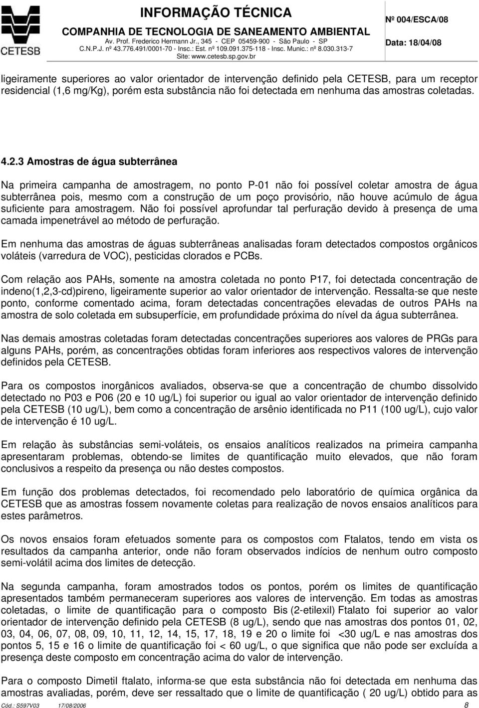 acúmulo de água suficiente para amostragem. Não foi possível aprofundar tal perfuração devido à presença de uma camada impenetrável ao método de perfuração.